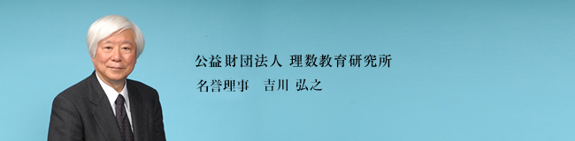 一般財団法人理数教育研究所 理事長　吉川 弘之