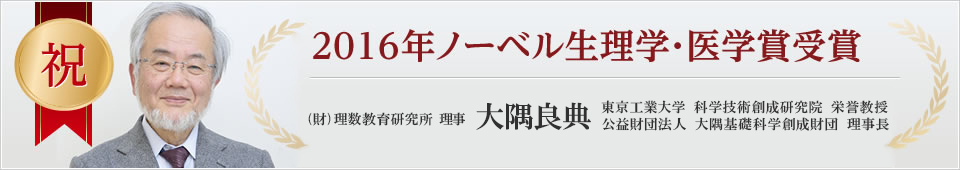 祝 2016年ノーベル生理学・医学賞受賞 (財)理数教育研究所 理事 大隅良典 東京工業大学 栄誉教授 基礎生物学研究所 名誉教授